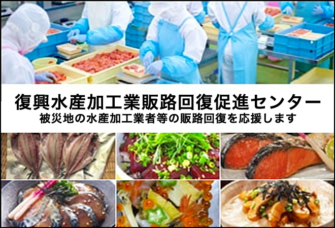 復興水産加工業販路回復促進センター　被災地の水産加工業者等の販路回復を応援します