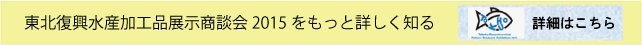 東北復興水産加工品展示商談会 2015をもっと詳しく知る