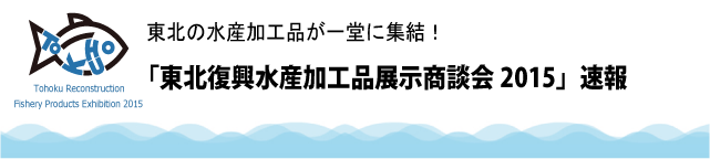 東北復興水産加工品展示商談会2015（速報）